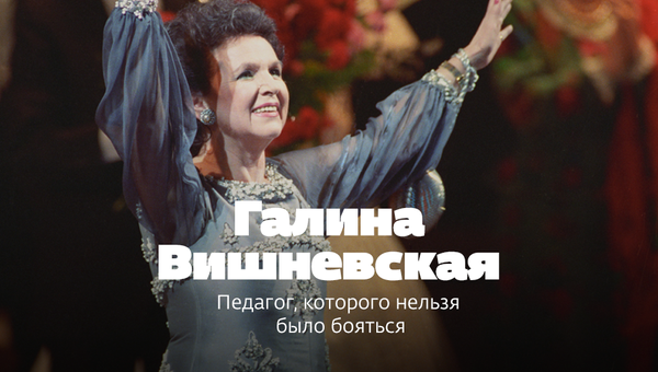 Галина Вишневская – педагог, которого нельзя было бояться Галина Вишневская – педагог, которого нельзя было бояться