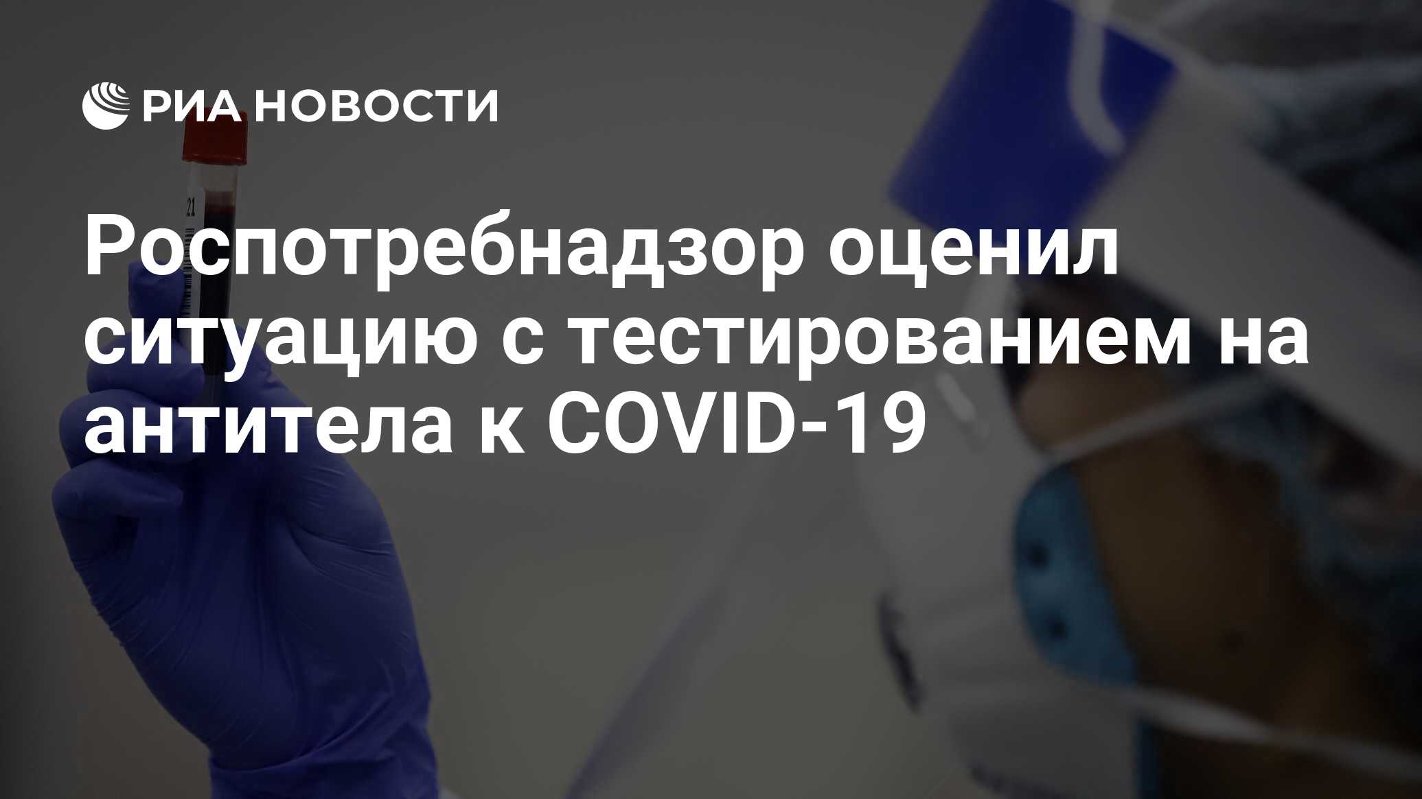 Роспотребнадзор оценил ситуацию с тестированием на антитела к COVID-19
