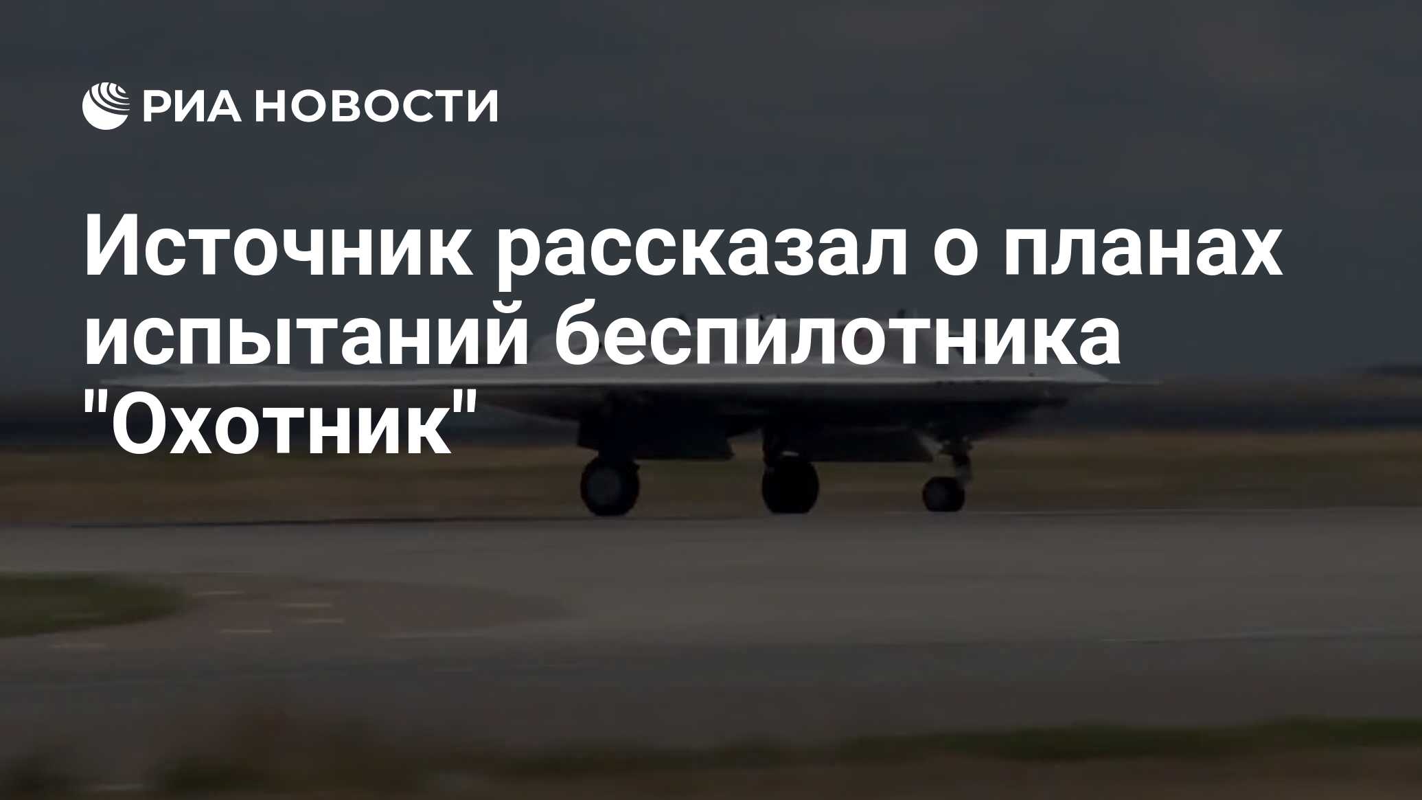 Источник рассказал о планах испытаний беспилотника «Охотник»