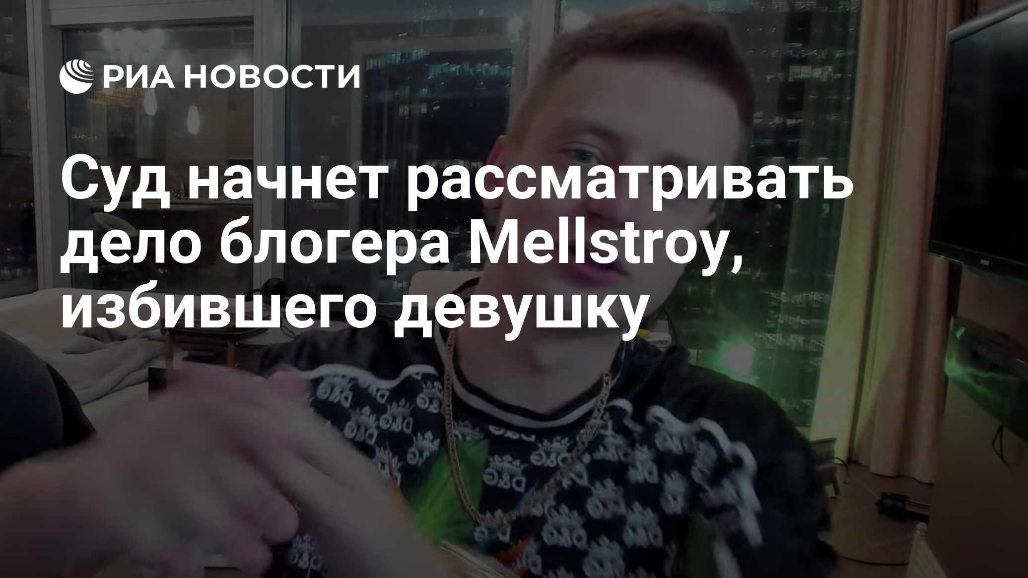 Суд начнет рассматривать дело блогера Mellstroy, избившего девушку