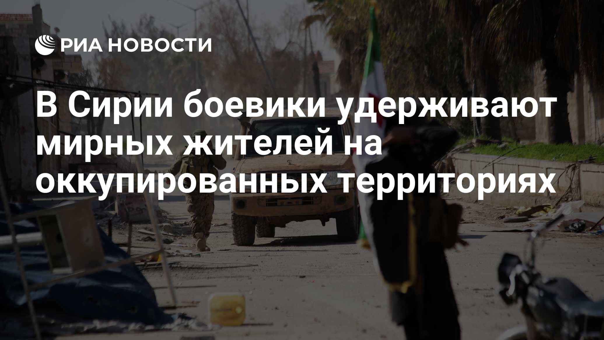 В Сирии боевики удерживают мирных жителей на оккупированных территориях